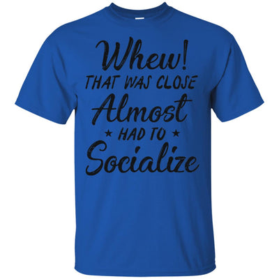 Whew That Was Close I Almost Had To Socialize T-Shirt & Hoodie | Teecentury.com