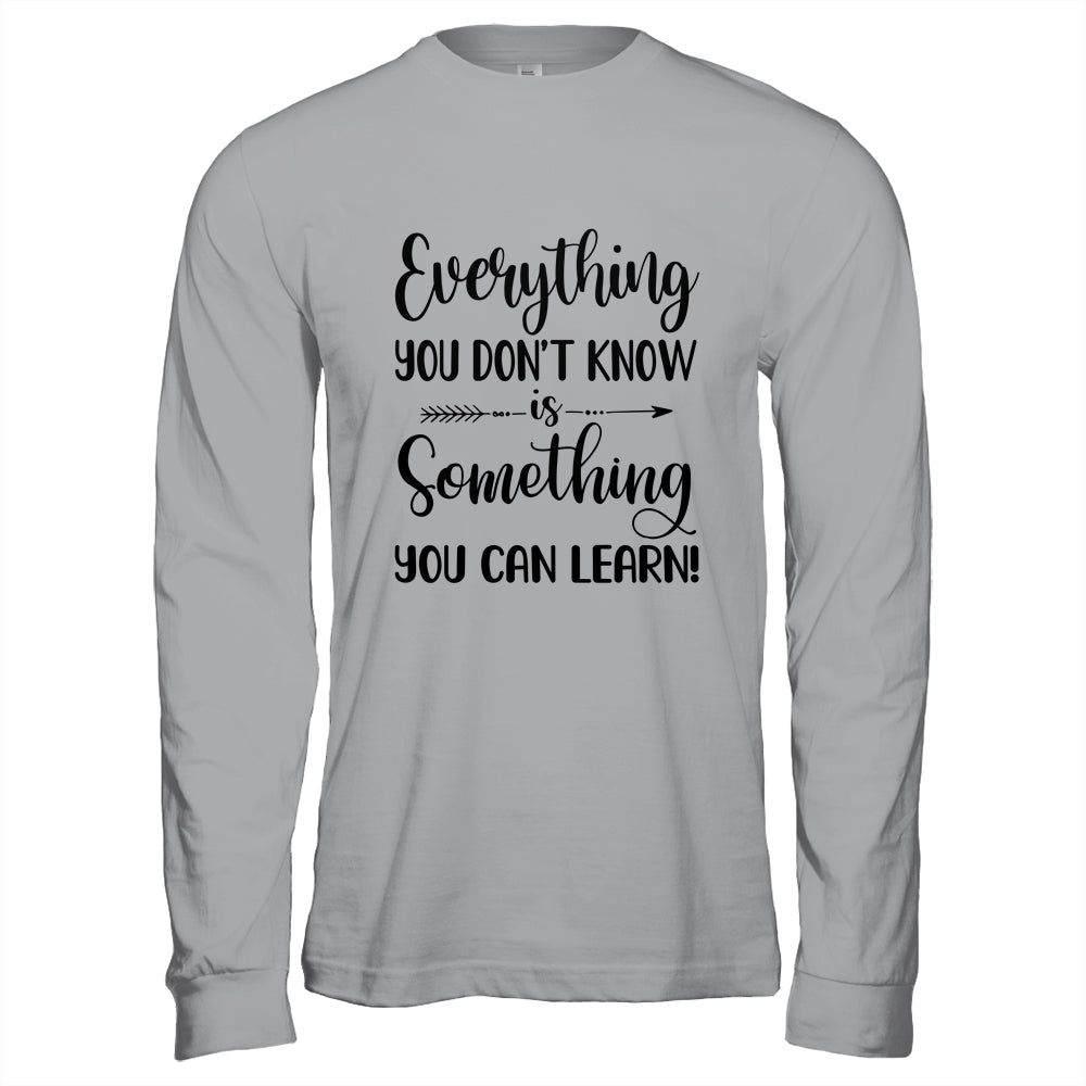 Everything You Don't Know Is Something You Can Learn Teacher T-Shirt & Hoodie | Teecentury.com