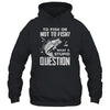Funny Fishing To Fish Or Not To Fish What a Stupid Question T-Shirt & Hoodie | Teecentury.com
