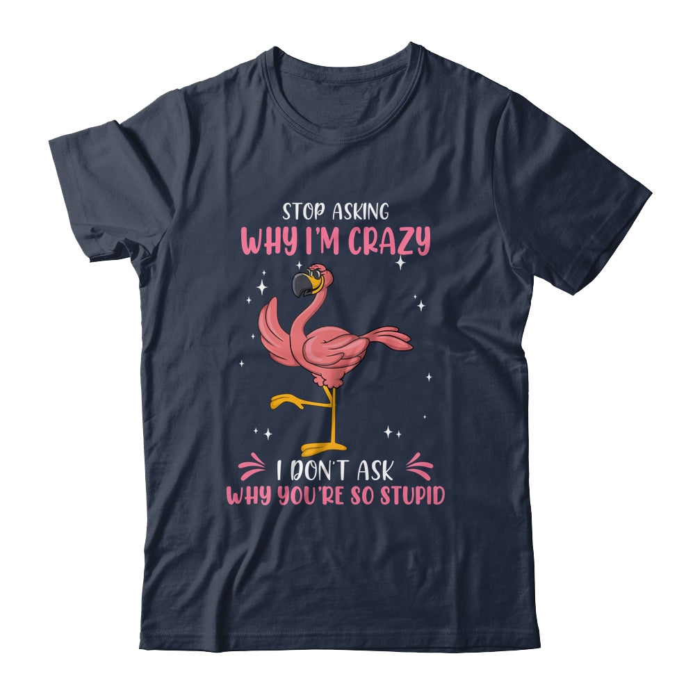 Funny Flamingo Stop Asking Why Im Crazy Shirt & Tank Top | teecentury