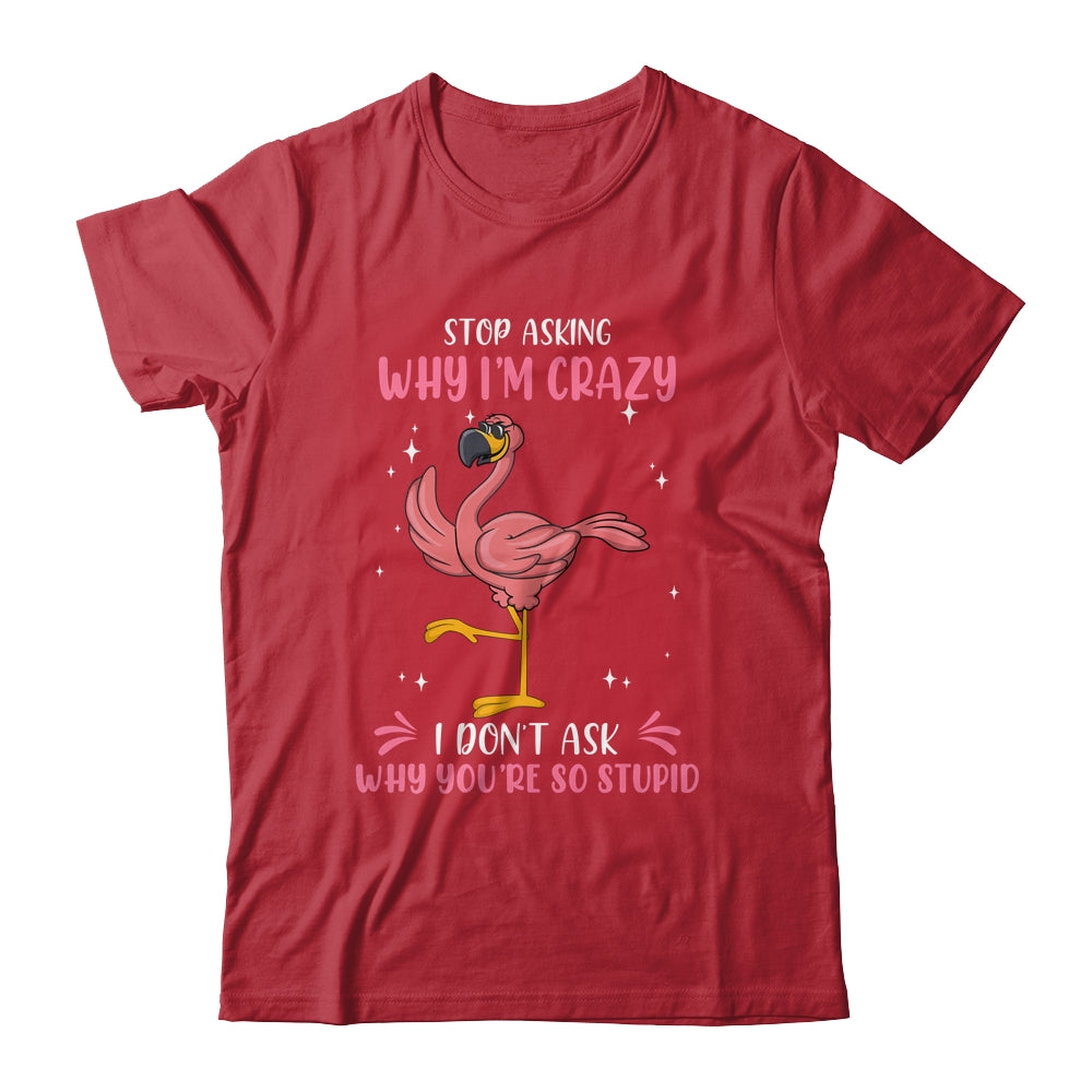 Funny Flamingo Stop Asking Why Im Crazy Shirt & Tank Top | teecentury