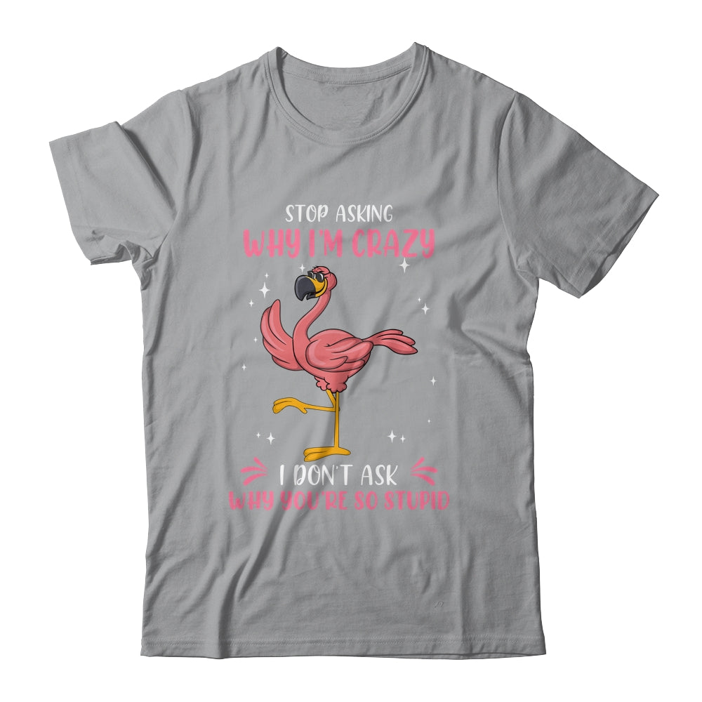 Funny Flamingo Stop Asking Why Im Crazy Shirt & Tank Top | teecentury