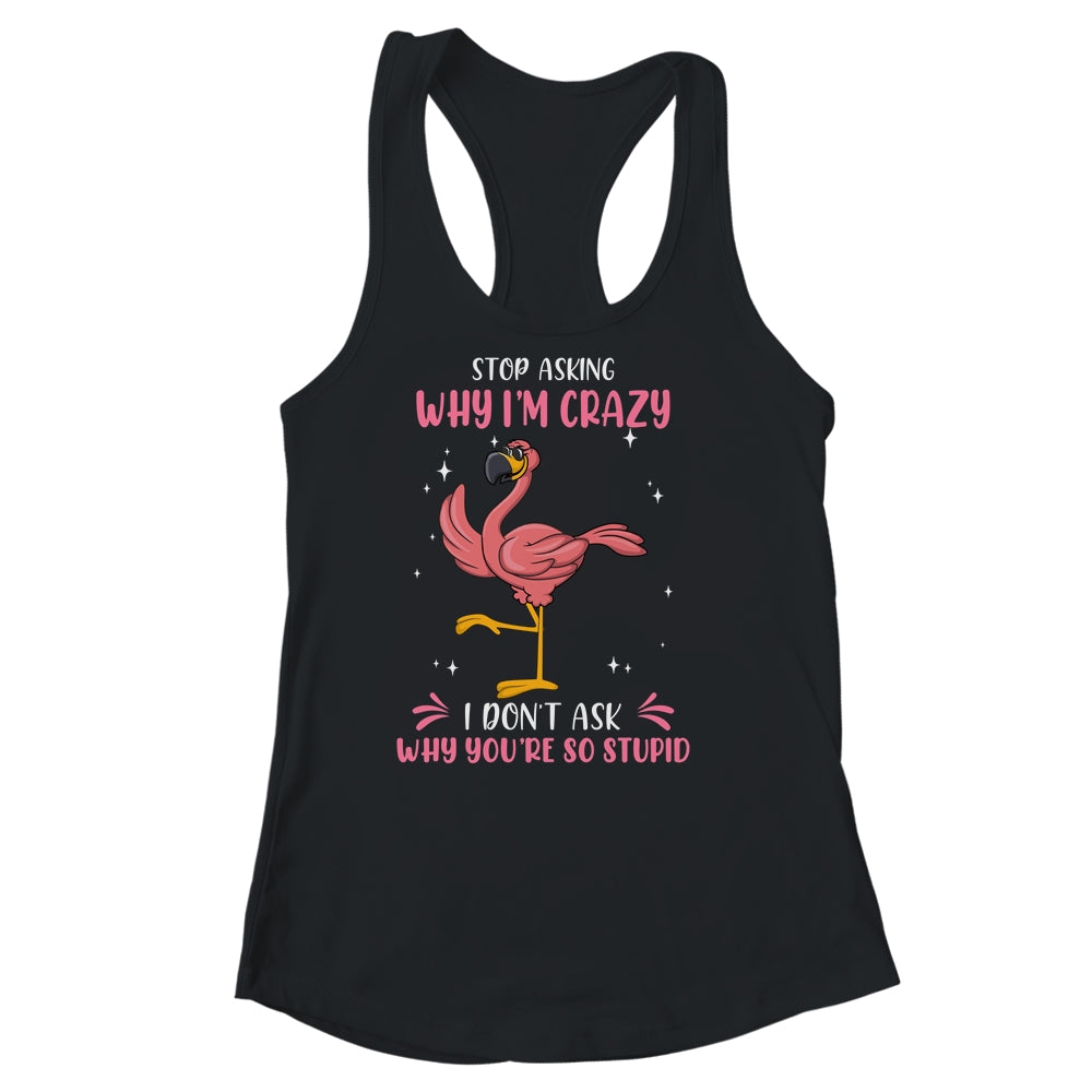 Funny Flamingo Stop Asking Why Im Crazy Shirt & Tank Top | teecentury