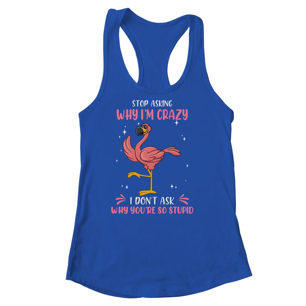 Funny Flamingo Stop Asking Why Im Crazy Shirt & Tank Top | teecentury
