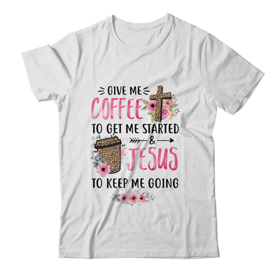 Give Me Coffee To Get Me Started And Jesus To Keep Me Going T-Shirt & Tank Top | Teecentury.com