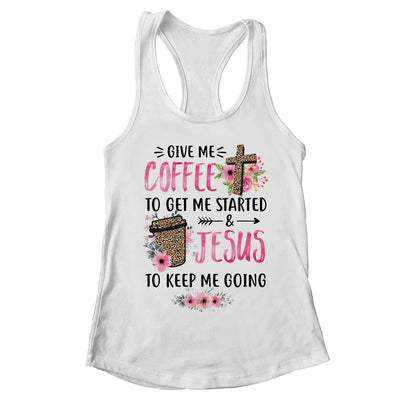 Give Me Coffee To Get Me Started And Jesus To Keep Me Going T-Shirt & Tank Top | Teecentury.com