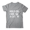 Hold On I See A Cat Funny Cat Lovers For Mom Dad Girl Shirt & Tank Top | teecentury