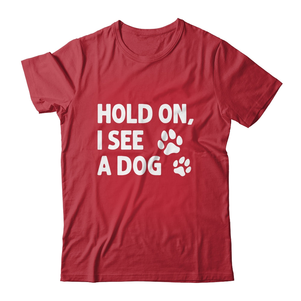 Hold On I See A Dog Funny Dog Lovers For Mom Dad Girl Shirt & Tank Top | teecentury