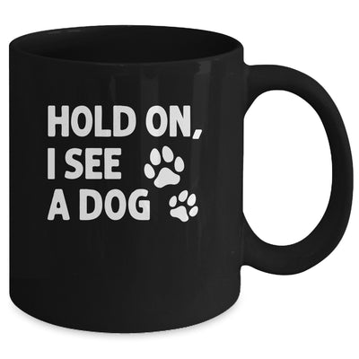 Hold On I See A Dog Funny Dog Lovers For Mom Dad Girl Mug | teecentury