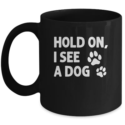 Hold On I See A Dog Funny Dog Lovers For Mom Dad Girl Mug | teecentury