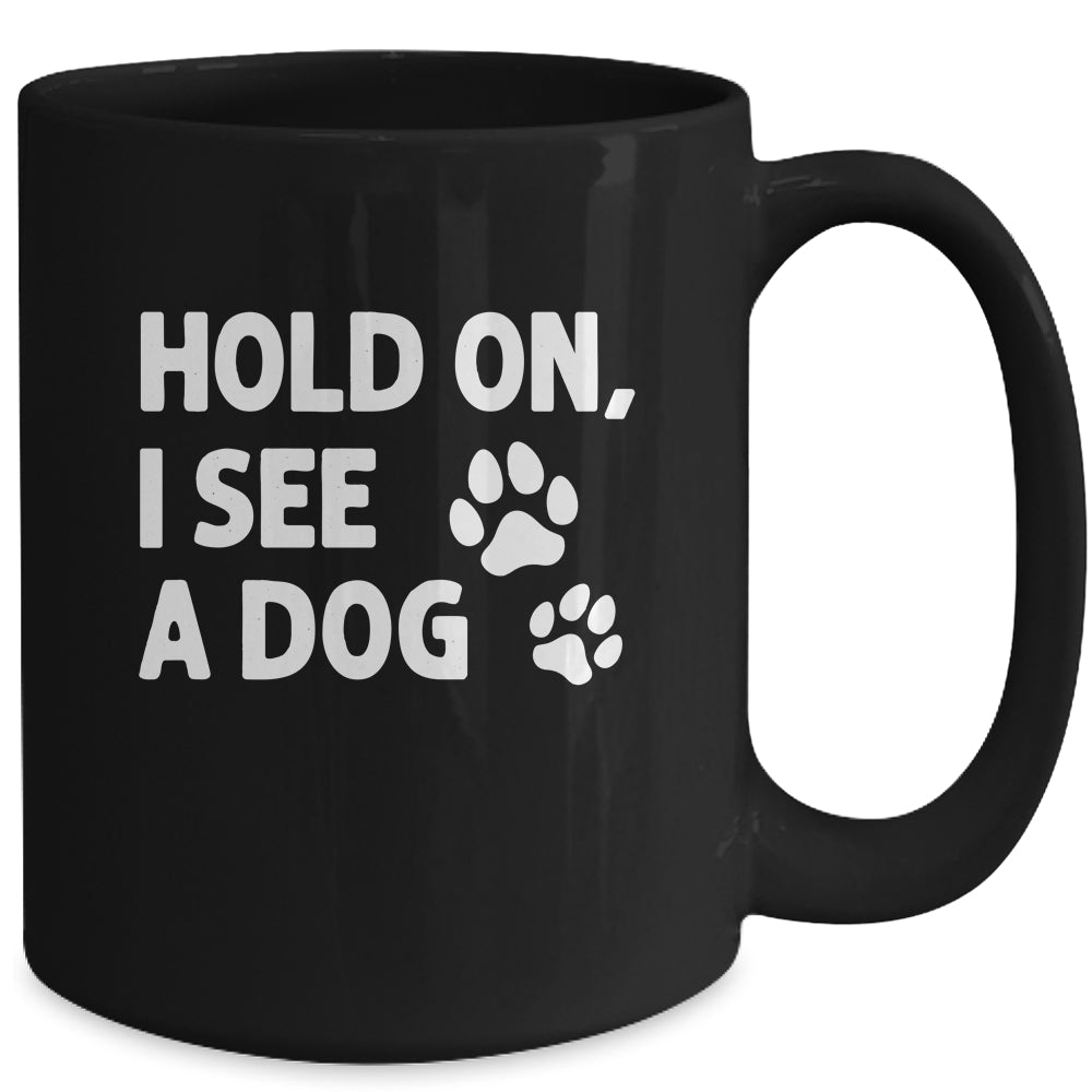 Hold On I See A Dog Funny Dog Lovers For Mom Dad Girl Mug | teecentury