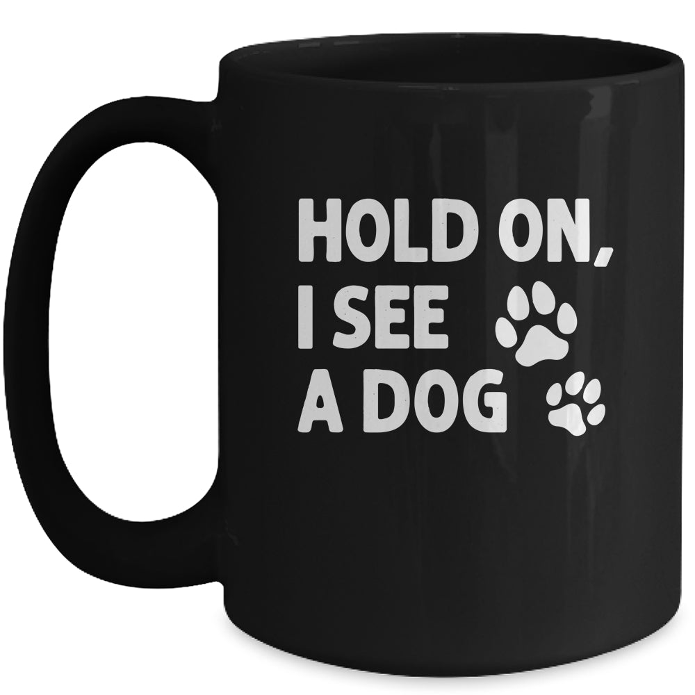 Hold On I See A Dog Funny Dog Lovers For Mom Dad Girl Mug | teecentury