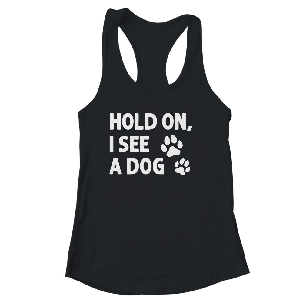 Hold On I See A Dog Funny Dog Lovers For Mom Dad Girl Shirt & Tank Top | teecentury