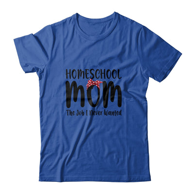 Homeschool Mom The Job I Never Wanted Funny Mom T-Shirt & Tank Top | Teecentury.com