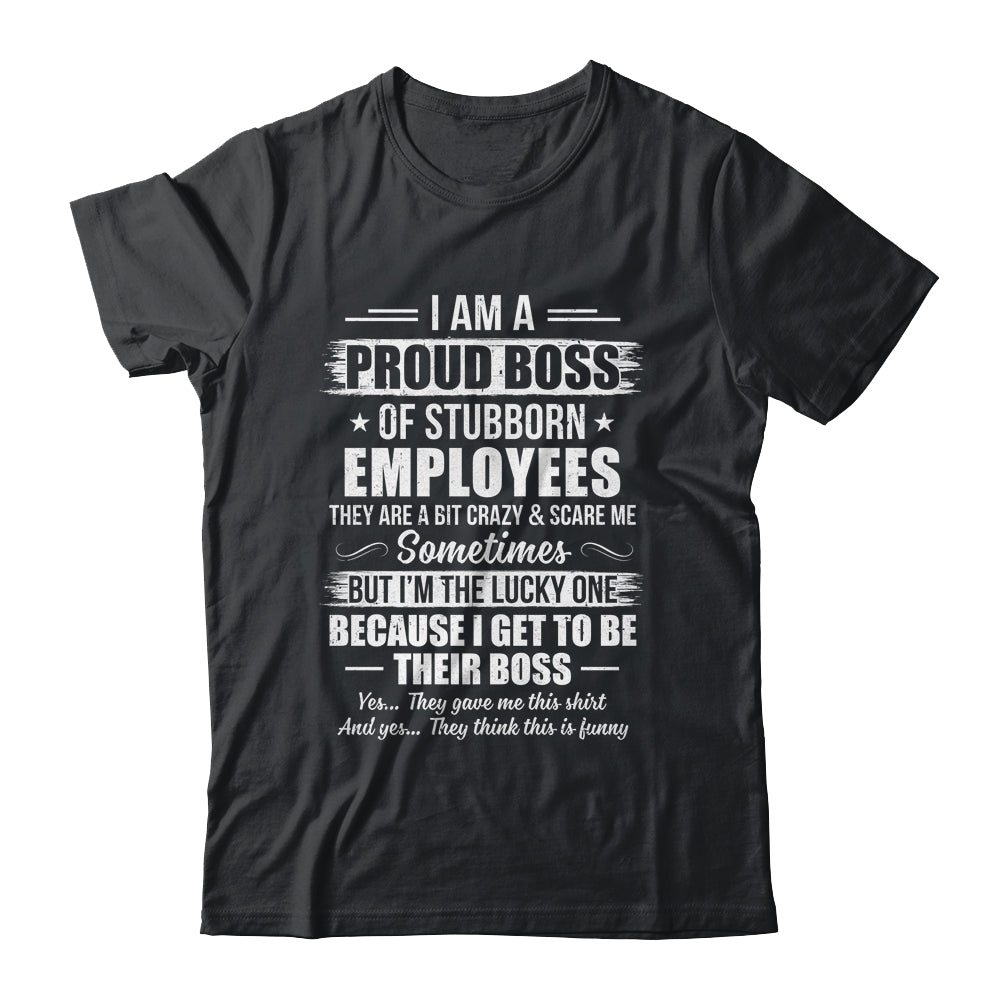 I Am A Proud Boss Of Stubborn Employees They Are Bit Crazy Shirt & Hoodie | teecentury