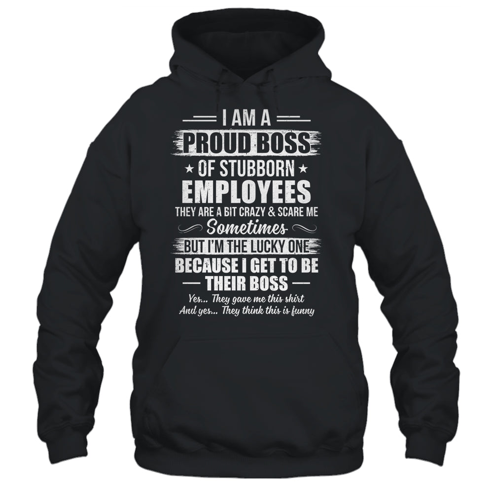 I Am A Proud Boss Of Stubborn Employees They Are Bit Crazy Shirt & Hoodie | teecentury