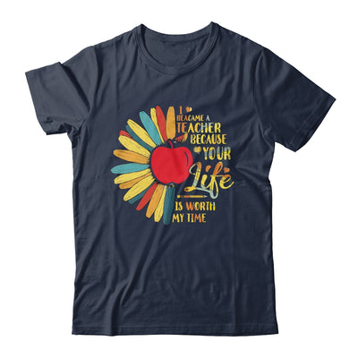 I Became A Teacher Because Your Life Is Worth My Time Gift T-Shirt & Hoodie | Teecentury.com