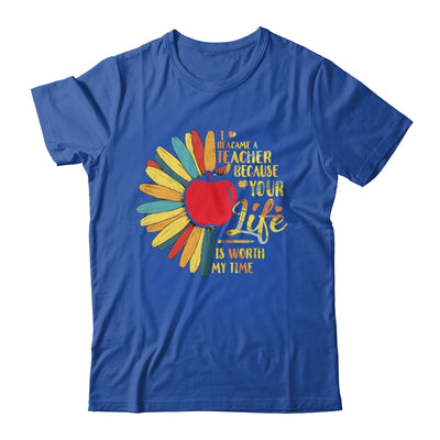 I Became A Teacher Because Your Life Is Worth My Time Gift T-Shirt & Hoodie | Teecentury.com