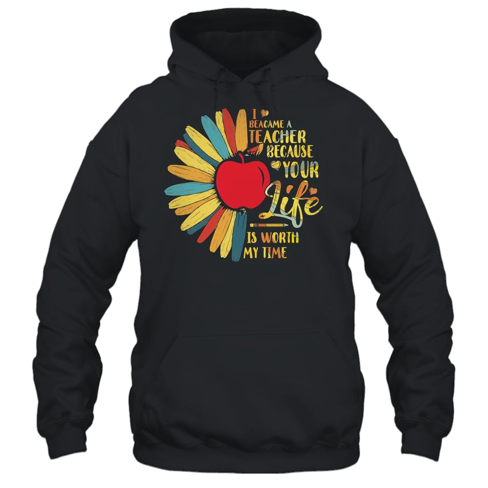 I Became A Teacher Because Your Life Is Worth My Time Gift T-Shirt & Hoodie | Teecentury.com