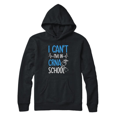 I Can't Im In CRNA School Nurse And Student T-Shirt & Hoodie | Teecentury.com