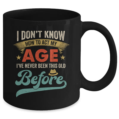 I Dont Know How To Act My Age Ive Never Been This Old Before Mug | teecentury