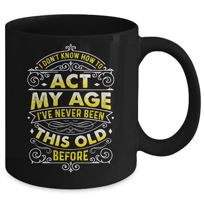I Dont Know How To Act My Age Ive Never Been This Old Men Mug | teecentury