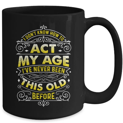 I Dont Know How To Act My Age Ive Never Been This Old Men Mug | teecentury