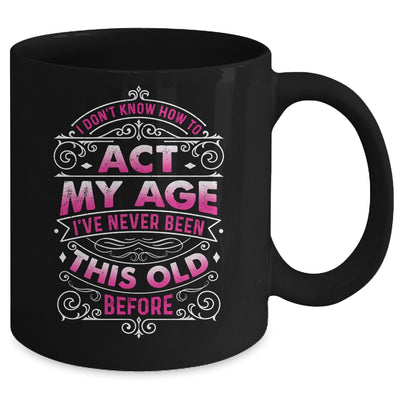 I Dont Know How To Act My Age Ive Never Been This Old Women Mug | teecentury