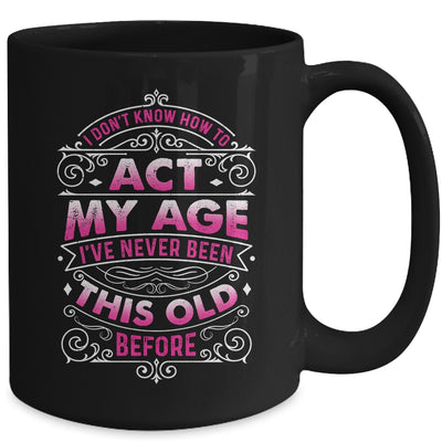I Dont Know How To Act My Age Ive Never Been This Old Women Mug | teecentury