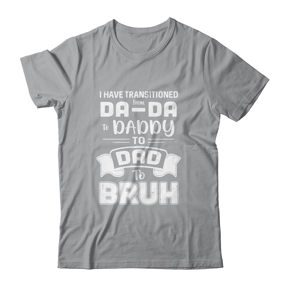 I Have Transitioned From Da-Da To Daddy To Dad To Bruh T-Shirt & Hoodie | Teecentury.com