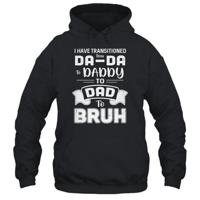 I Have Transitioned From Da-Da To Daddy To Dad To Bruh T-Shirt & Hoodie | Teecentury.com
