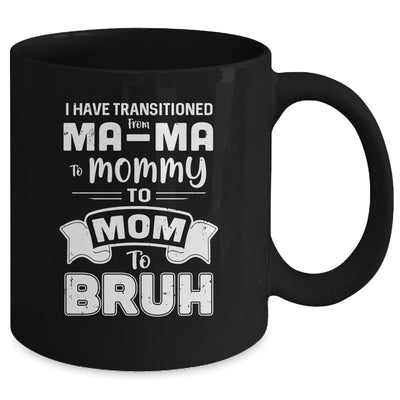 I Have Transitioned From Ma-Ma To Mommy To Mom To Bruh Mug Coffee Mug | Teecentury.com