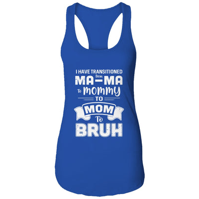 I Have Transitioned From Ma-Ma To Mommy To Mom To Bruh T-Shirt & Tank Top | Teecentury.com