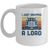 I Just Dropped A Load Funny Trucker Truck Driver Mug Coffee Mug | Teecentury.com