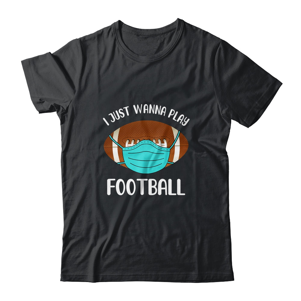 I Just Wanna Play Football Wear Mask Funny Quarantine T-Shirt & Hoodie | Teecentury.com