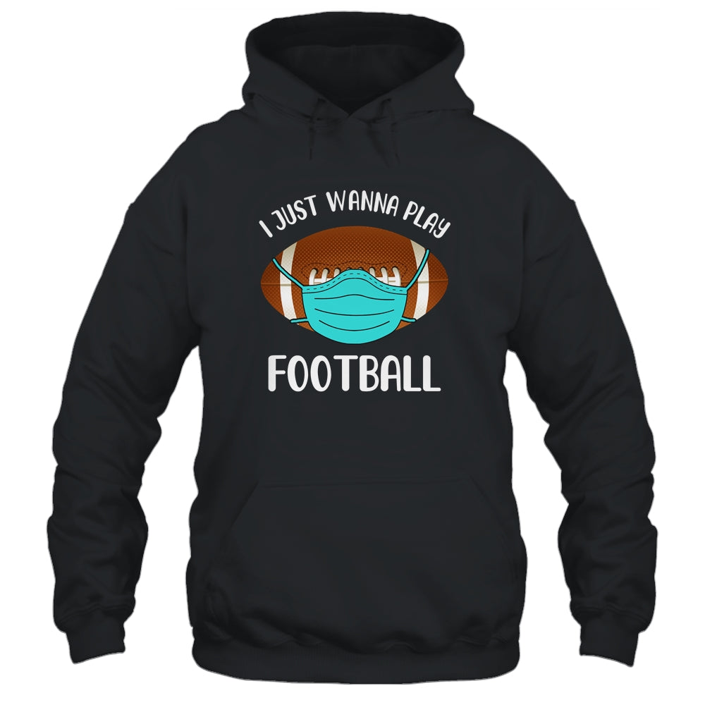 I Just Wanna Play Football Wear Mask Funny Quarantine T-Shirt & Hoodie | Teecentury.com
