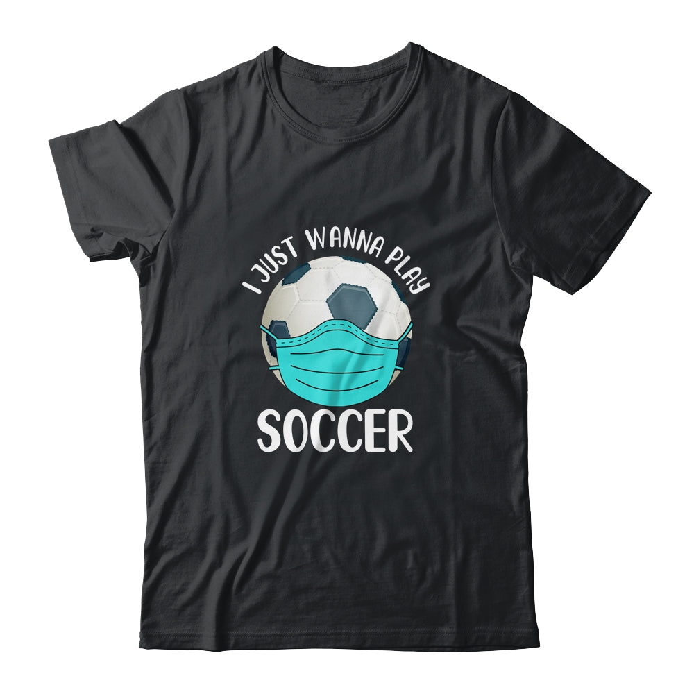 I Just Wanna Play Soccer Wear Mask Funny Quarantine T-Shirt & Hoodie | Teecentury.com