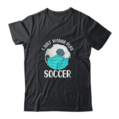 I Just Wanna Play Soccer Wear Mask Funny Quarantine T-Shirt & Hoodie | Teecentury.com