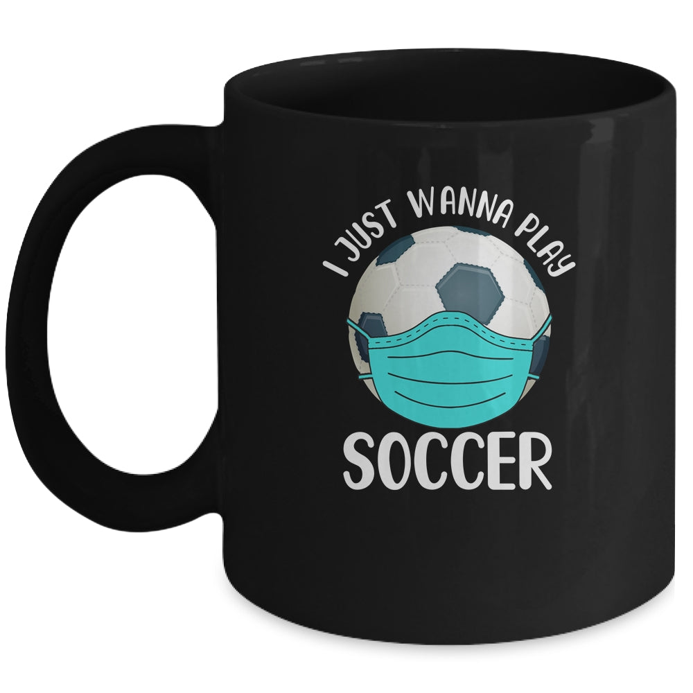 I Just Wanna Play Soccer Wear Mask Funny Quarantine Mug Coffee Mug | Teecentury.com