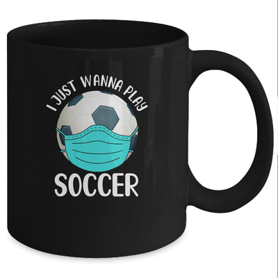I Just Wanna Play Soccer Wear Mask Funny Quarantine Mug Coffee Mug | Teecentury.com