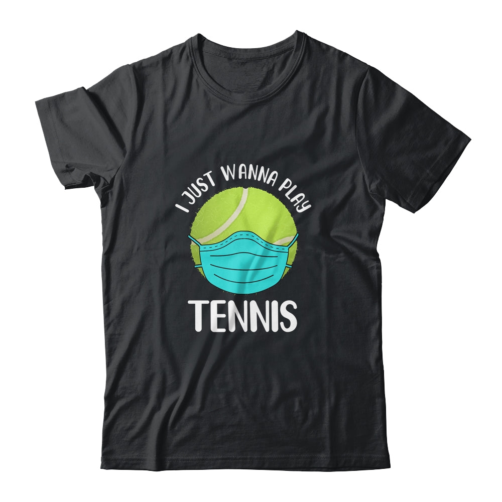 I Just Wanna Play Tennis Wear Mask Funny Quarantine T-Shirt & Hoodie | Teecentury.com