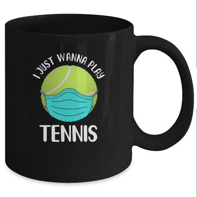 I Just Wanna Play Tennis Wear Mask Funny Quarantine Mug Coffee Mug | Teecentury.com