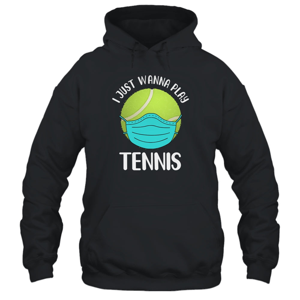 I Just Wanna Play Tennis Wear Mask Funny Quarantine T-Shirt & Hoodie | Teecentury.com