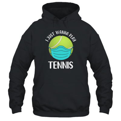 I Just Wanna Play Tennis Wear Mask Funny Quarantine T-Shirt & Hoodie | Teecentury.com