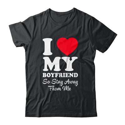 I LOVE MY BOYFRIEND So Stay Away From Me Girlfriend Funny Shirt & Hoodie | teecentury