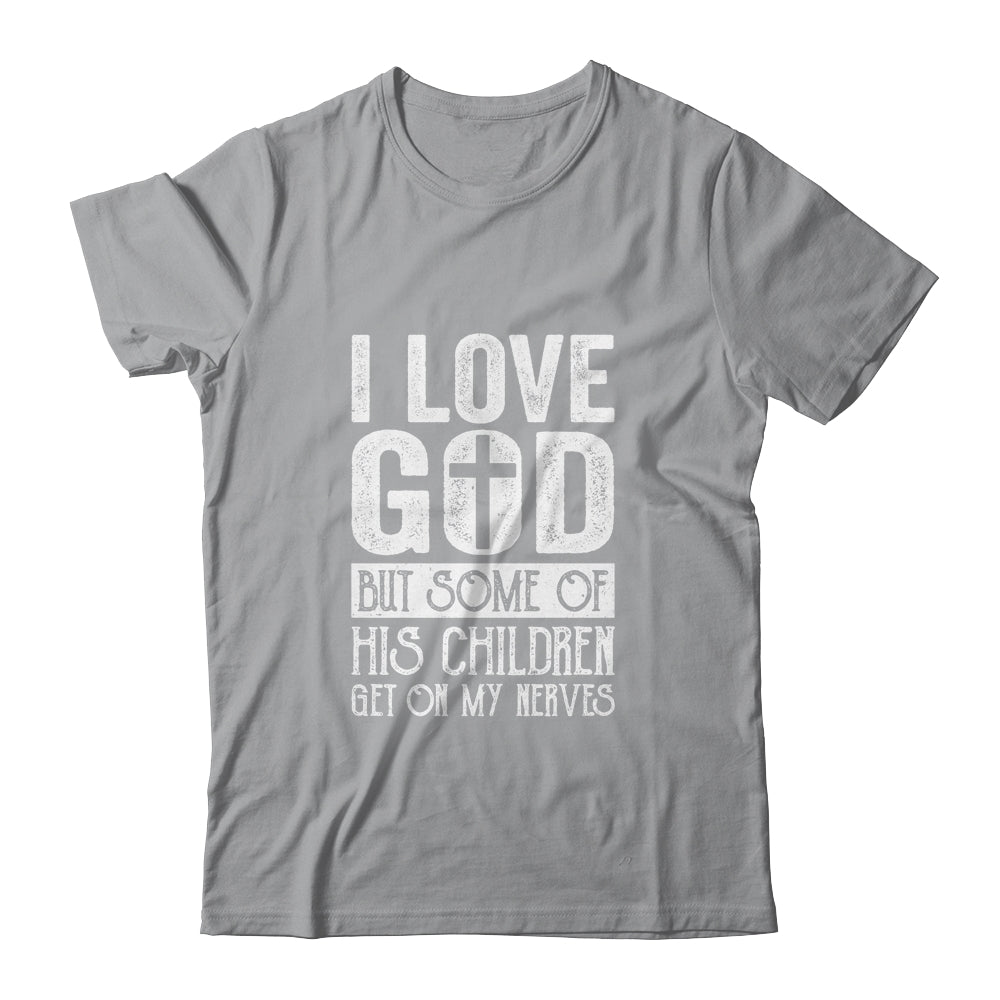 I Love God But Some Of His Children Get On My Nerves T-Shirt & Hoodie | Teecentury.com