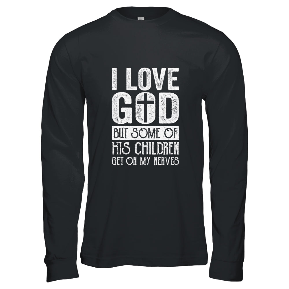 I Love God But Some Of His Children Get On My Nerves T-Shirt & Hoodie | Teecentury.com