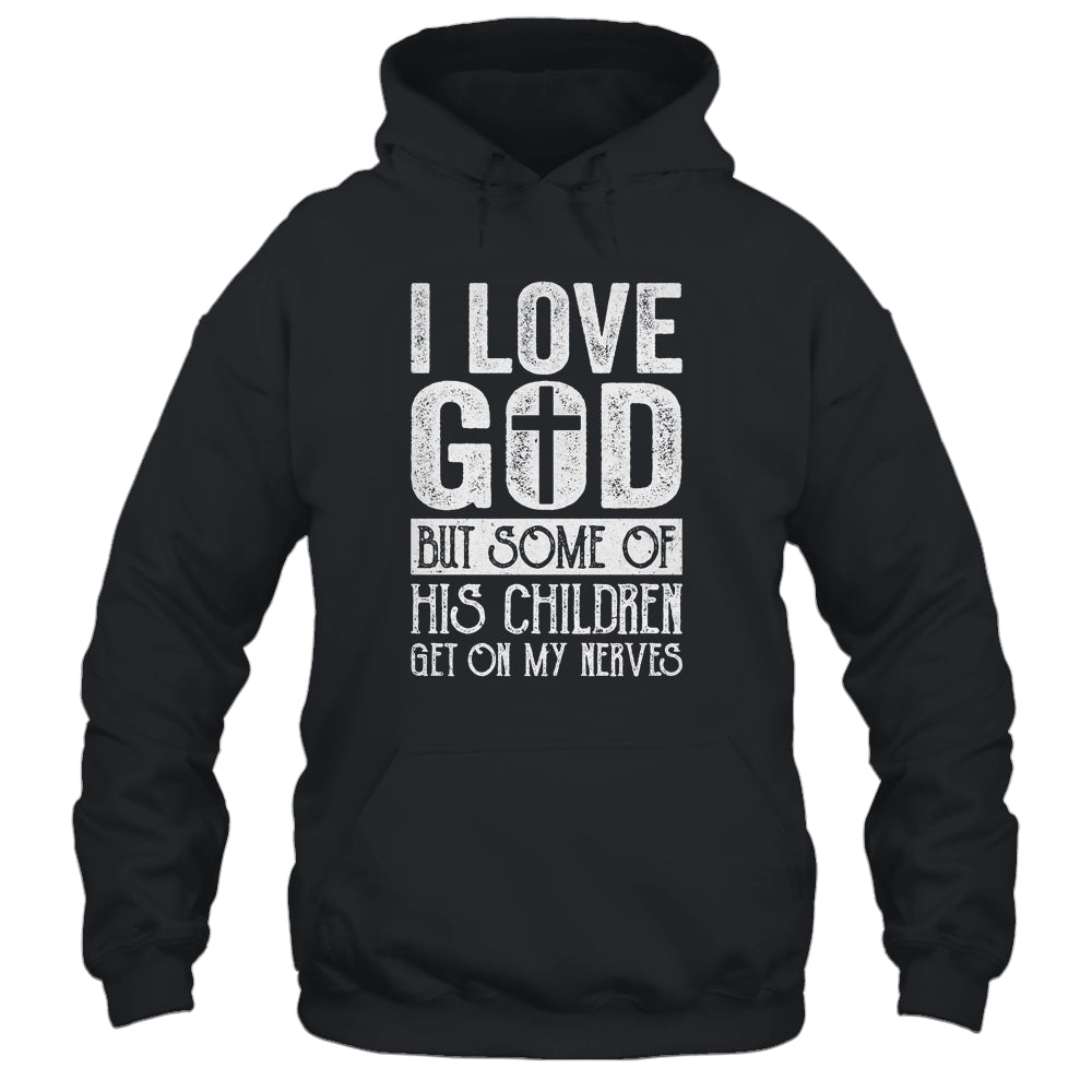 I Love God But Some Of His Children Get On My Nerves T-Shirt & Hoodie | Teecentury.com
