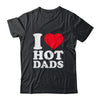 I Love Hot Dads I Heart Hot Dads Funny Red Heart Love Dads Shirt & Hoodie | teecentury