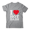 I Love Hot Dads I Heart Hot Dads Funny Red Heart Love Dads Shirt & Hoodie | teecentury